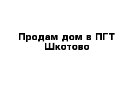 Продам дом в ПГТ Шкотово